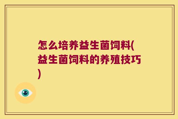 怎么培养益生菌饲料(益生菌饲料的养殖技巧)