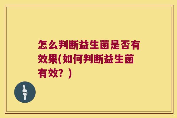 怎么判断益生菌是否有效果(如何判断益生菌有效？)