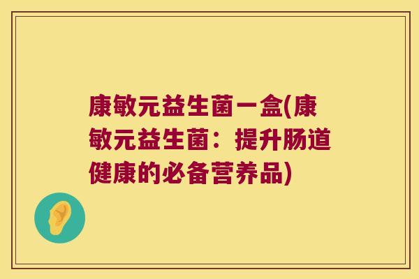 康敏元益生菌一盒(康敏元益生菌：提升肠道健康的必备营养品)