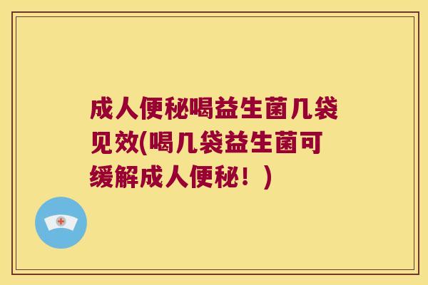 成人喝益生菌几袋见效(喝几袋益生菌可缓解成人!) 成人喝益生菌几袋见效(喝几袋益生菌可缓解成人!)