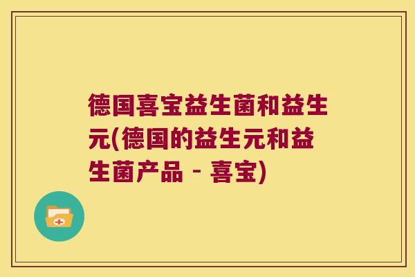 德国喜宝益生菌和益生元(德国的益生元和益生菌产品 - 喜宝)