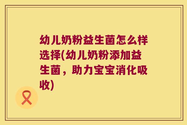 幼儿奶粉益生菌怎么样选择(幼儿奶粉添加益生菌，助力宝宝消化吸收)