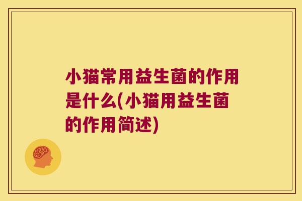 小猫常用益生菌的作用是什么(小猫用益生菌的作用简述)