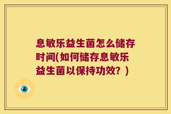 息敏乐益生菌怎么储存时间(如何储存息敏乐益生菌以保持功效?) 息敏乐益生菌怎么储存时间(如何储存息敏乐益生菌以保持功效?)