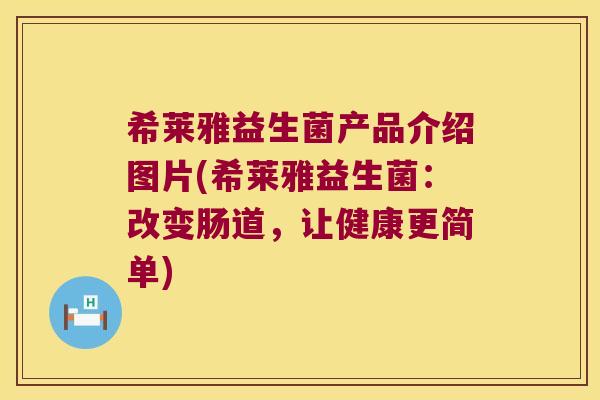 希莱雅益生菌产品介绍图片(希莱雅益生菌：改变肠道，让健康更简单)