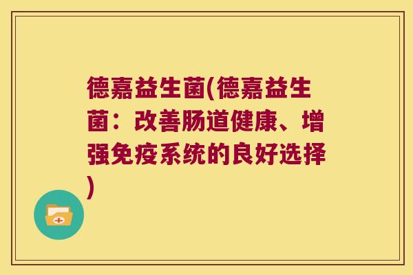 德嘉益生菌(德嘉益生菌：改善肠道健康、增强免疫系统的良好选择)