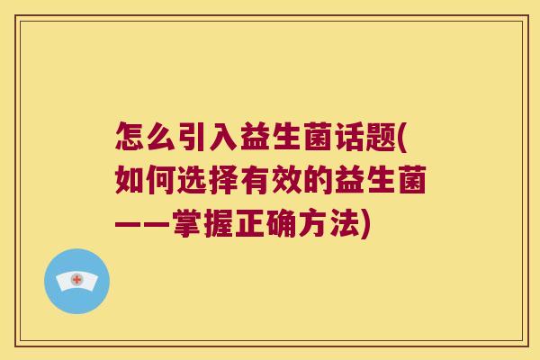 怎么引入益生菌话题(如何选择有效的益生菌——掌握正确方法)