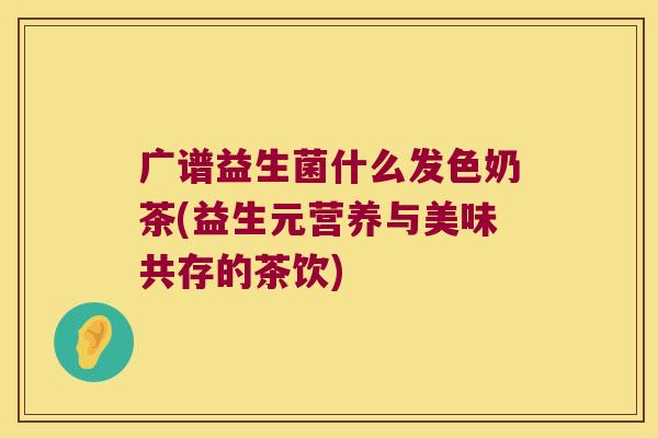 广谱益生菌什么发色奶茶(益生元营养与美味共存的茶饮)