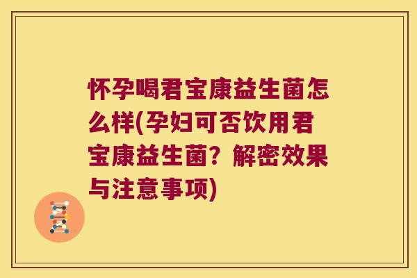 怀孕喝君宝康益生菌怎么样(孕妇可否饮用君宝康益生菌?解密效果与注意事项) 怀孕喝君宝康益生菌怎么样(孕妇可否饮用君宝康益生菌?解密效果与注意事项)