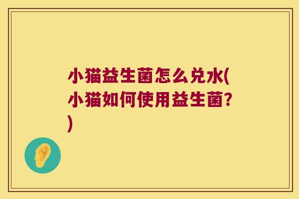 小猫益生菌怎么兑水(小猫如何使用益生菌？)