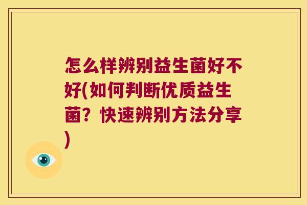 怎么样辨别益生菌好不好(如何判断优质益生菌？快速辨别方法分享)