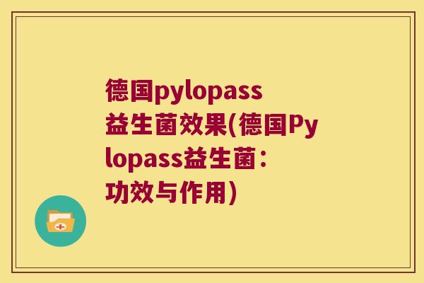 德国pylopass益生菌效果(德国Pylopass益生菌：功效与作用)