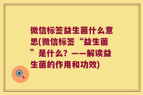 微信标签益生菌什么意思(微信标签“益生菌”是什么？——解读益生菌的作用和功效)