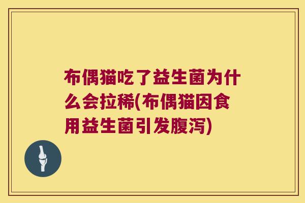 布偶猫吃了益生菌为什么会拉稀(布偶猫因食用益生菌引发腹泻)