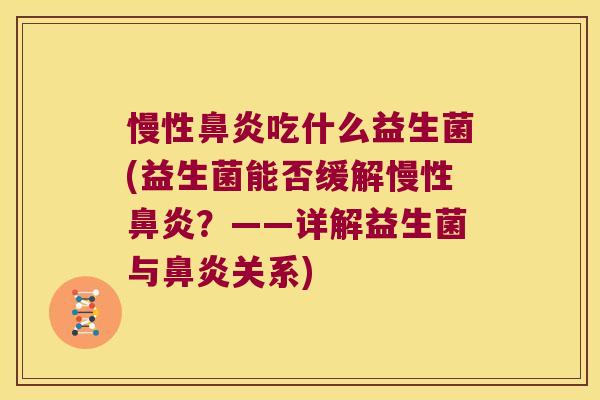 慢性鼻炎吃什么益生菌(益生菌能否缓解慢性鼻炎？——详解益生菌与鼻炎关系)