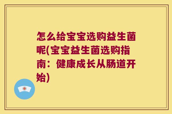 怎么给宝宝选购益生菌呢(宝宝益生菌选购指南：健康成长从肠道开始)