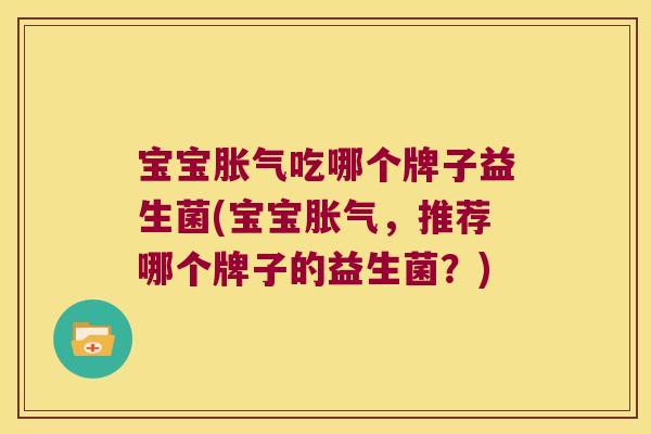 宝宝吃哪个牌子益生菌(宝宝,推荐哪个牌子的益生菌?) 宝宝吃哪个牌子益生菌(宝宝,推荐哪个牌子的益生菌?)