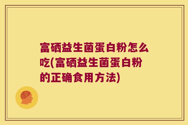 富硒益生菌蛋白粉怎么吃(富硒益生菌蛋白粉的正确食用方法)