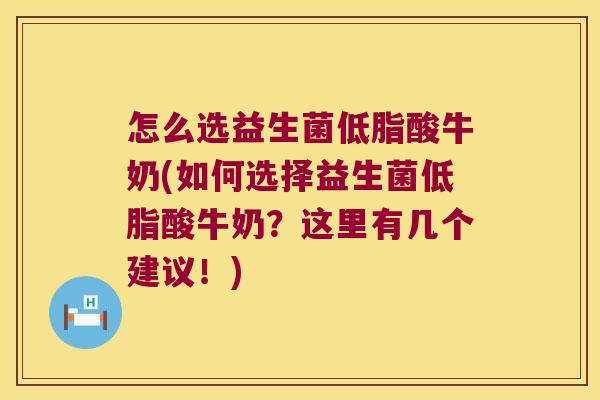 怎么选益生菌低脂酸牛奶(如何选择益生菌低脂酸牛奶？这里有几个建议！)