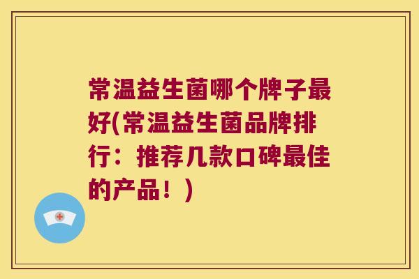 常温益生菌哪个牌子最好(常温益生菌品牌排行：推荐几款口碑最佳的产品！)