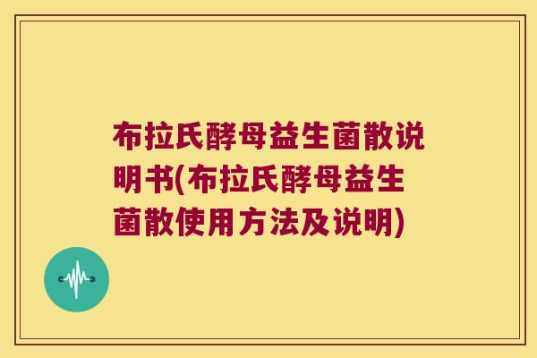 布拉氏酵母益生菌散说明书(布拉氏酵母益生菌散使用方法及说明)