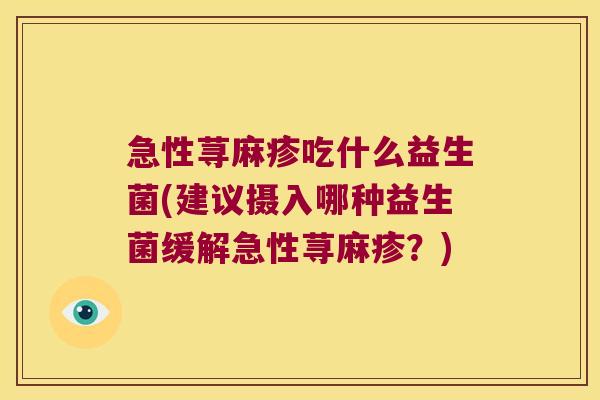 急性荨麻疹吃什么益生菌(建议摄入哪种益生菌缓解急性荨麻疹？)