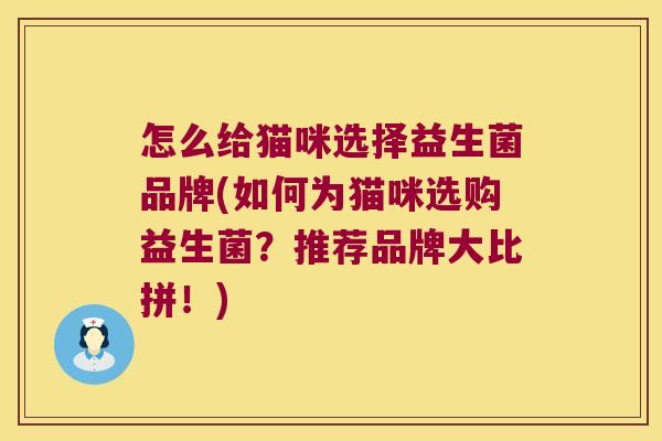 怎么给猫咪选择益生菌品牌(如何为猫咪选购益生菌？推荐品牌大比拼！)