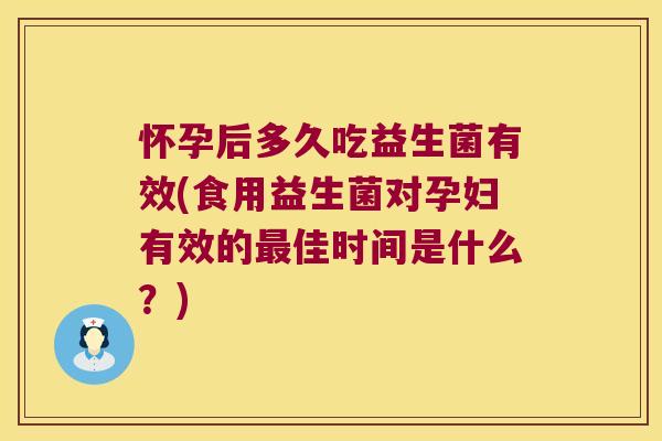 怀孕后多久吃益生菌有效(食用益生菌对孕妇有效的最佳时间是什么？)
