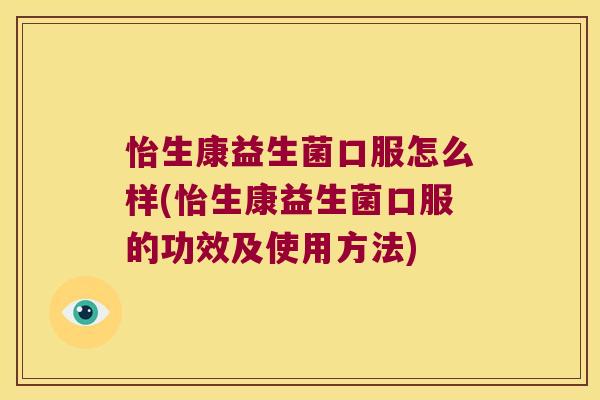 怡生康益生菌口服怎么样(怡生康益生菌口服的功效及使用方法) 怡生康益生菌口服怎么样(怡生康益生菌口服的功效及使用方法)