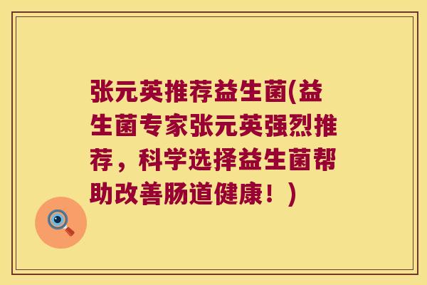 张元英推荐益生菌(益生菌专家张元英强烈推荐，科学选择益生菌帮助改善肠道健康！)