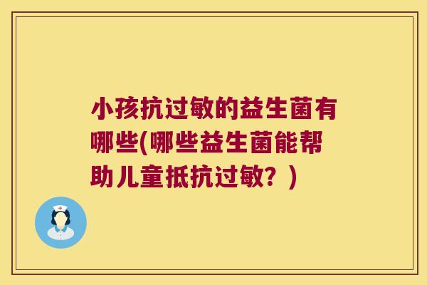 小孩抗过敏的益生菌有哪些(哪些益生菌能帮助儿童抵抗过敏？)