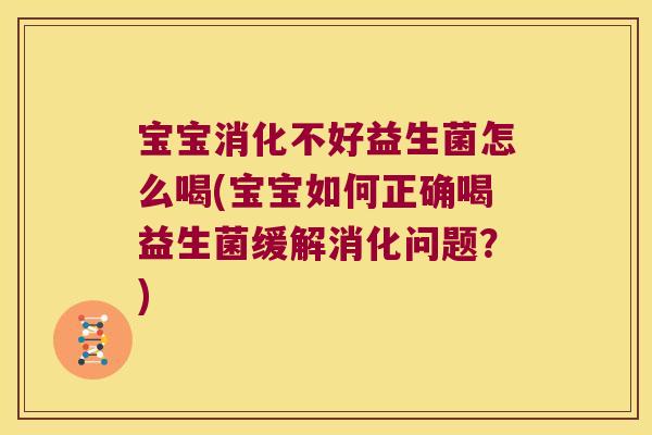 宝宝消化不好益生菌怎么喝(宝宝如何正确喝益生菌缓解消化问题？)