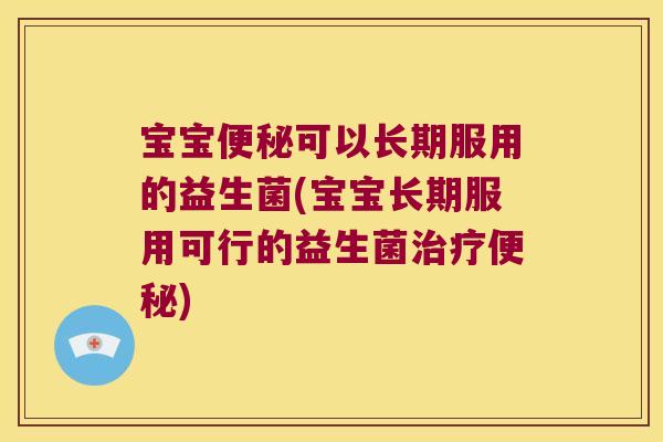 宝宝可以长期服用的益生菌(宝宝长期服用可行的益生菌) 宝宝可以长期服用的益生菌(宝宝长期服用可行的益生菌)