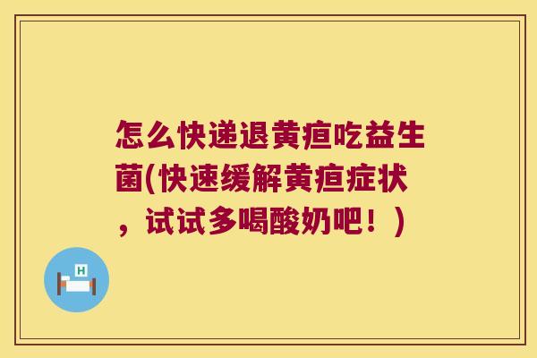 怎么快递退黄疸吃益生菌(快速缓解黄疸症状，试试多喝酸奶吧！)