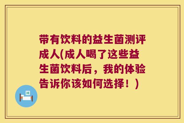 带有饮料的益生菌测评成人(成人喝了这些益生菌饮料后，我的体验告诉你该如何选择！)