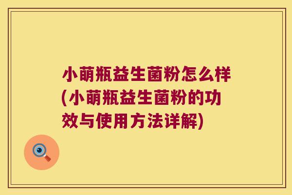 小萌瓶益生菌粉怎么样(小萌瓶益生菌粉的功效与使用方法详解)