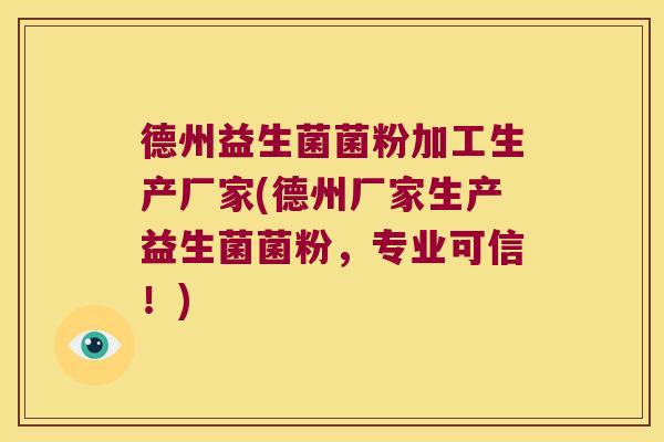 德州益生菌菌粉加工生产厂家(德州厂家生产益生菌菌粉，专业可信！)
