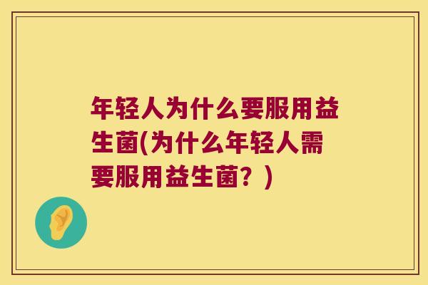 年轻人为什么要服用益生菌(为什么年轻人需要服用益生菌？)