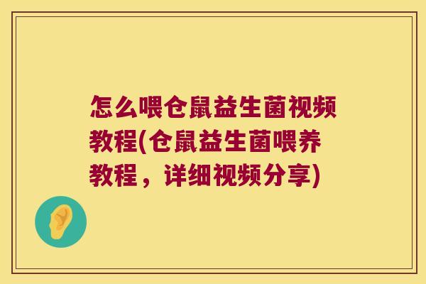 怎么喂仓鼠益生菌视频教程(仓鼠益生菌喂养教程，详细视频分享)