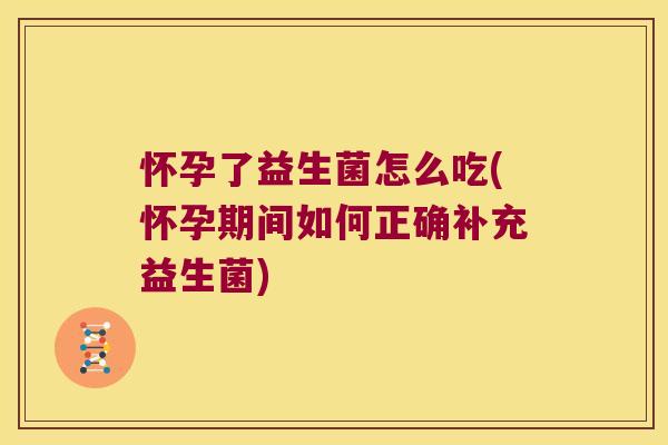 怀孕了益生菌怎么吃(怀孕期间如何正确补充益生菌) 怀孕了益生菌怎么吃(怀孕期间如何正确补充益生菌)