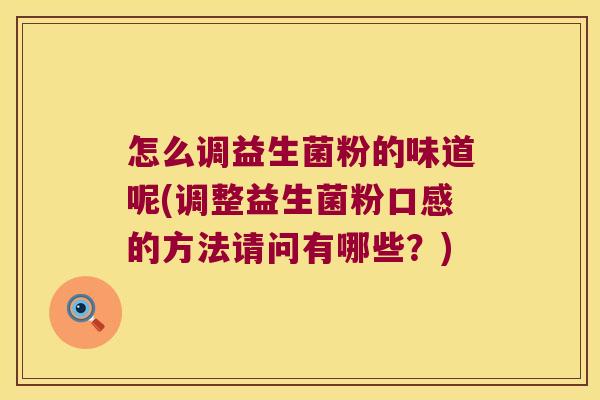 怎么调益生菌粉的味道呢(调整益生菌粉口感的方法请问有哪些?) 怎么调益生菌粉的味道呢(调整益生菌粉口感的方法请问有哪些?)