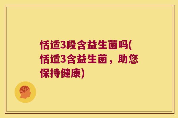 恬适3段含益生菌吗(恬适3含益生菌，助您保持健康)