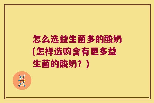 怎么选益生菌多的酸奶(怎样选购含有更多益生菌的酸奶？)