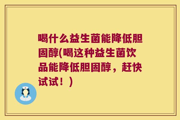 喝什么益生菌能降低胆固醇(喝这种益生菌饮品能降低胆固醇，赶快试试！)
