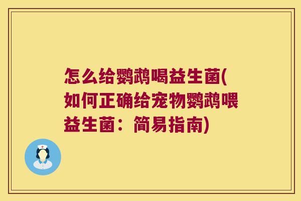 怎么给鹦鹉喝益生菌(如何正确给宠物鹦鹉喂益生菌:简易指南) 怎么给鹦鹉喝益生菌(如何正确给宠物鹦鹉喂益生菌:简易指南)