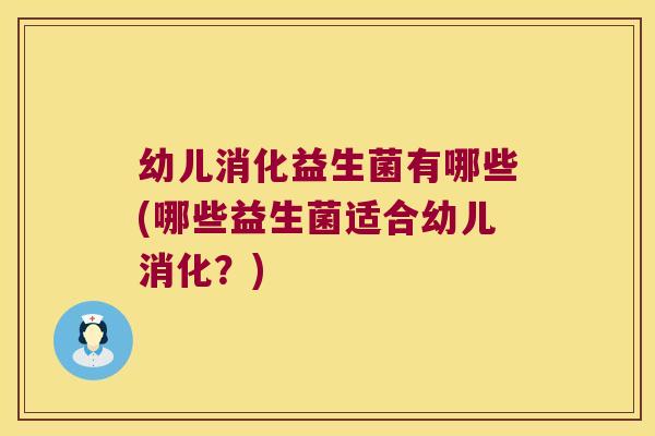 幼儿消化益生菌有哪些(哪些益生菌适合幼儿消化？)