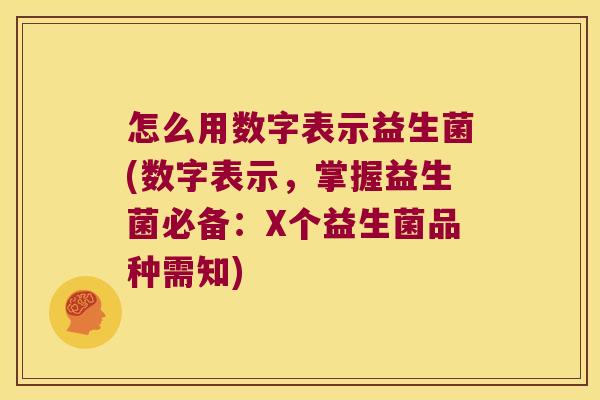 怎么用数字表示益生菌(数字表示，掌握益生菌必备：X个益生菌品种需知)