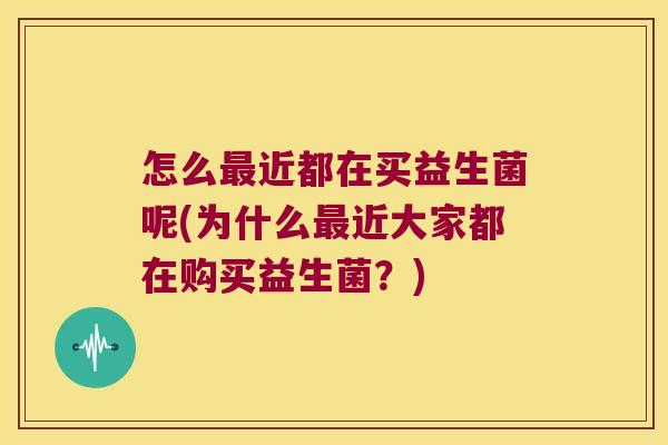 怎么最近都在买益生菌呢(为什么最近大家都在购买益生菌？)