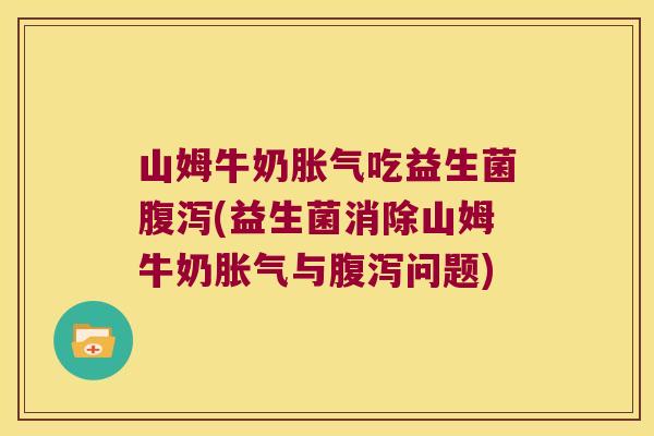 山姆牛奶吃益生菌(益生菌消除山姆牛奶与问题) 山姆牛奶吃益生菌(益生菌消除山姆牛奶与问题)