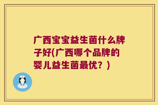 广西宝宝益生菌什么牌子好(广西哪个品牌的婴儿益生菌最优？)